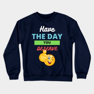 Have the day you deserve Crewneck Sweatshirt